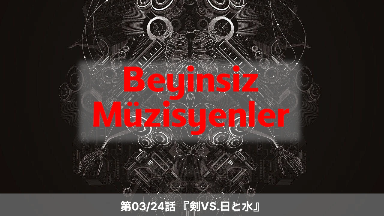 Beyinsiz Müzisyenler 03/24: 剣VS.日と水