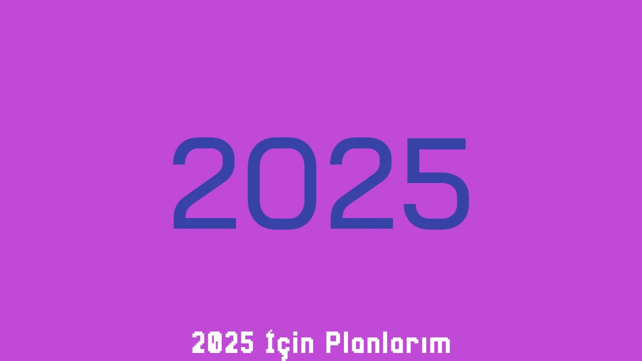 2025 İçin Planlarım